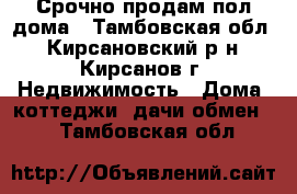 Срочно продам пол дома - Тамбовская обл., Кирсановский р-н, Кирсанов г. Недвижимость » Дома, коттеджи, дачи обмен   . Тамбовская обл.